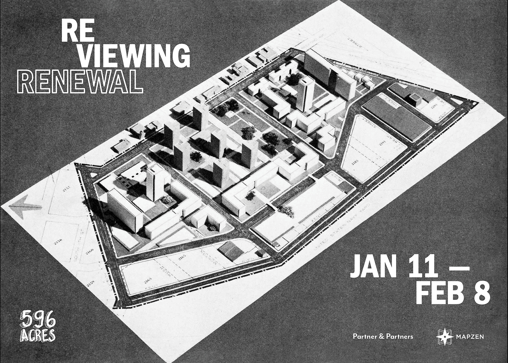 A static gray, urban planning poster. At the center, in a diagonal slant, is a black and white, three-dimensional map of a housing development. In the top left,in white font, is the title “Reviewing Renewal”. In the opposite corner is the date, in white font, reading “ Jan 11 - Feb 8”. At the bottom are sponsor logos for “596 Acres”, “Partner & Partners”, and “Mapzen”.